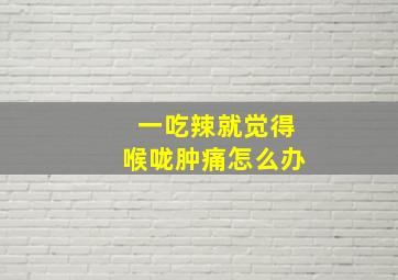 一吃辣就觉得喉咙肿痛怎么办