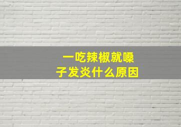 一吃辣椒就嗓子发炎什么原因