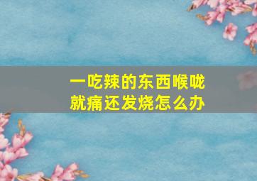 一吃辣的东西喉咙就痛还发烧怎么办