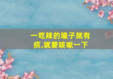 一吃辣的嗓子就有痰,就要咳嗽一下