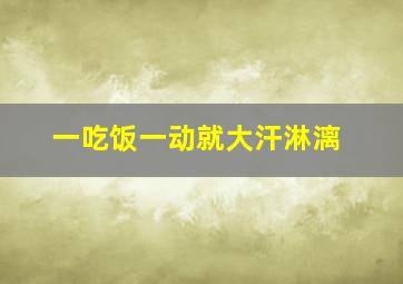 一吃饭一动就大汗淋漓