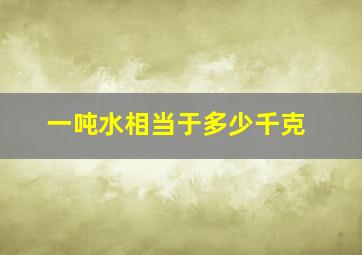 一吨水相当于多少千克