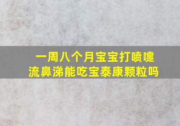 一周八个月宝宝打喷嚏流鼻涕能吃宝泰康颗粒吗