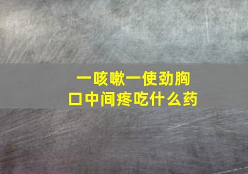 一咳嗽一使劲胸口中间疼吃什么药