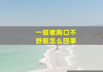 一咳嗽胸口不舒服怎么回事