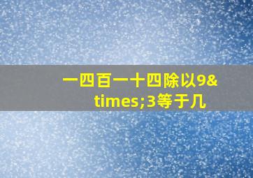 一四百一十四除以9×3等于几