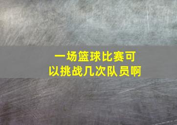 一场篮球比赛可以挑战几次队员啊