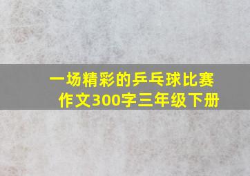 一场精彩的乒乓球比赛作文300字三年级下册