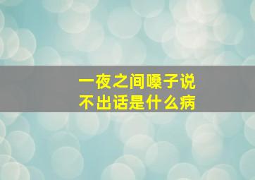 一夜之间嗓子说不出话是什么病