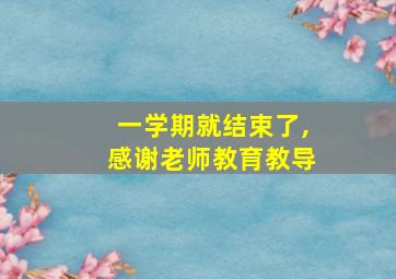 一学期就结束了,感谢老师教育教导