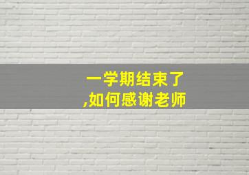 一学期结束了,如何感谢老师