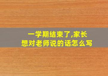 一学期结束了,家长想对老师说的话怎么写