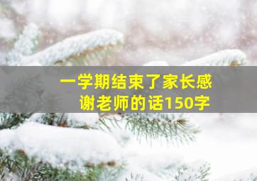 一学期结束了家长感谢老师的话150字