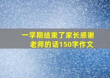 一学期结束了家长感谢老师的话150字作文