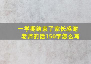 一学期结束了家长感谢老师的话150字怎么写