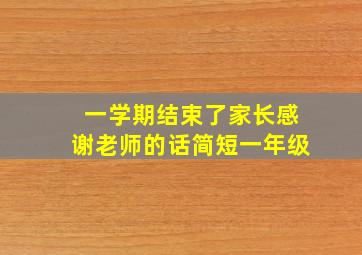 一学期结束了家长感谢老师的话简短一年级