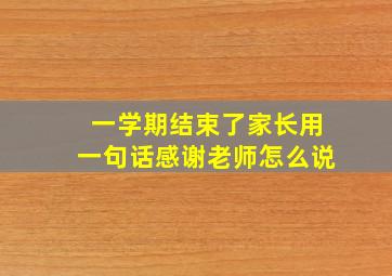 一学期结束了家长用一句话感谢老师怎么说