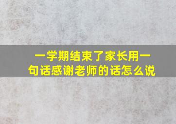 一学期结束了家长用一句话感谢老师的话怎么说