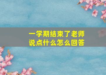 一学期结束了老师说点什么怎么回答