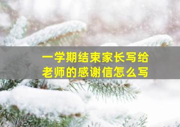 一学期结束家长写给老师的感谢信怎么写