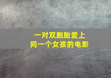 一对双胞胎爱上同一个女孩的电影