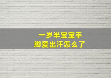 一岁半宝宝手脚爱出汗怎么了