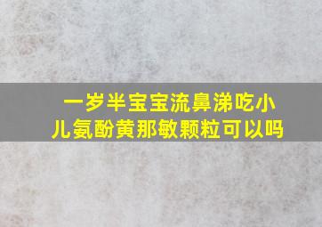 一岁半宝宝流鼻涕吃小儿氨酚黄那敏颗粒可以吗