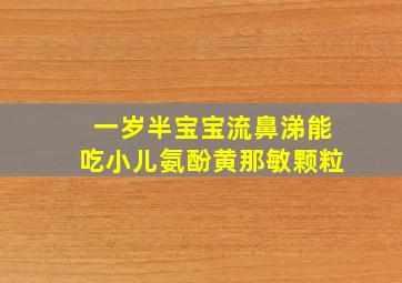 一岁半宝宝流鼻涕能吃小儿氨酚黄那敏颗粒