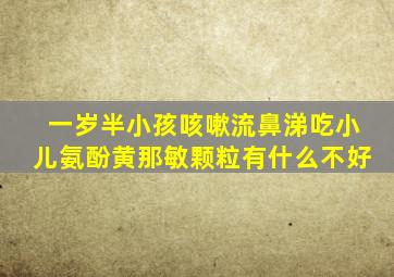 一岁半小孩咳嗽流鼻涕吃小儿氨酚黄那敏颗粒有什么不好