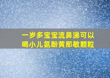 一岁多宝宝流鼻涕可以喝小儿氨酚黄那敏颗粒