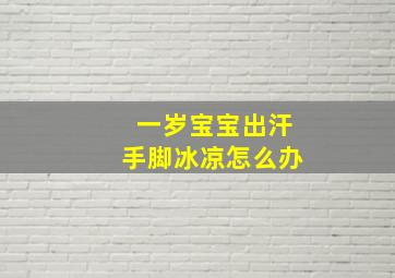 一岁宝宝出汗手脚冰凉怎么办