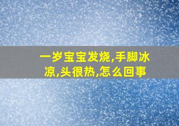 一岁宝宝发烧,手脚冰凉,头很热,怎么回事