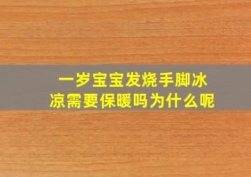 一岁宝宝发烧手脚冰凉需要保暖吗为什么呢