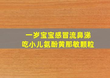 一岁宝宝感冒流鼻涕吃小儿氨酚黄那敏颗粒