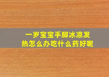 一岁宝宝手脚冰凉发热怎么办吃什么药好呢