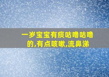 一岁宝宝有痰咕噜咕噜的,有点咳嗽,流鼻涕