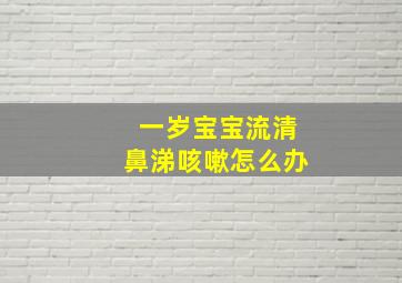 一岁宝宝流清鼻涕咳嗽怎么办