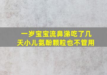 一岁宝宝流鼻涕吃了几天小儿氨酚颗粒也不管用