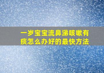 一岁宝宝流鼻涕咳嗽有痰怎么办好的最快方法