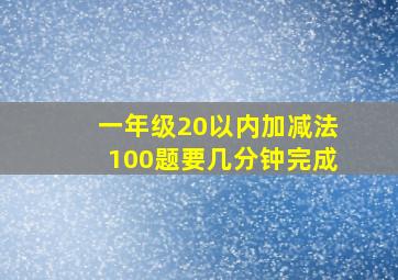 一年级20以内加减法100题要几分钟完成