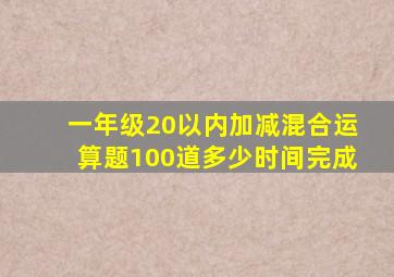 一年级20以内加减混合运算题100道多少时间完成