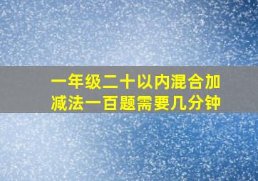 一年级二十以内混合加减法一百题需要几分钟