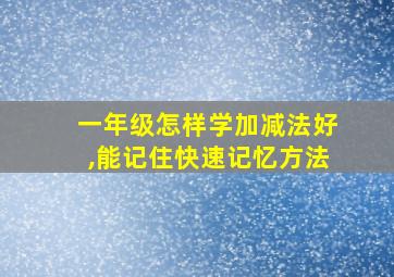 一年级怎样学加减法好,能记住快速记忆方法