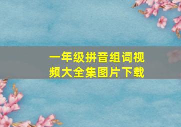 一年级拼音组词视频大全集图片下载