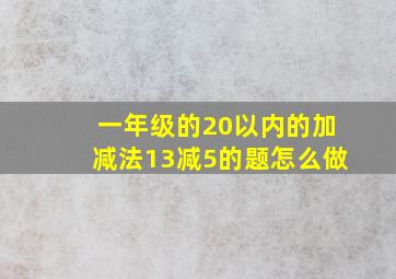 一年级的20以内的加减法13减5的题怎么做