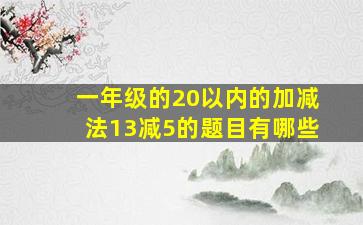 一年级的20以内的加减法13减5的题目有哪些