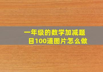 一年级的数学加减题目100道图片怎么做