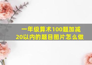 一年级算术100题加减20以内的题目图片怎么做