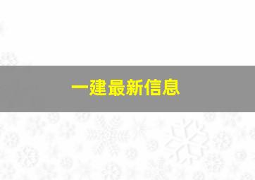 一建最新信息