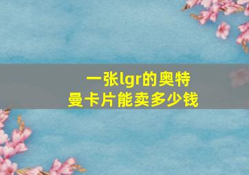 一张lgr的奥特曼卡片能卖多少钱